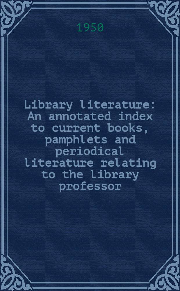 Library literature : An annotated index to current books, pamphlets and periodical literature relating to the library professor