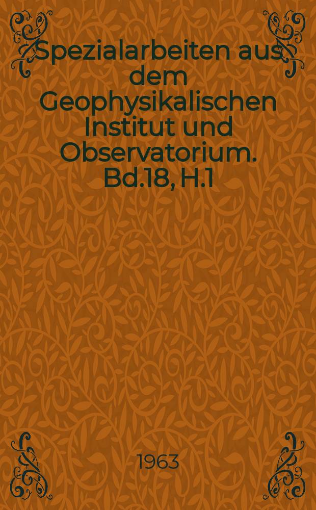 Spezialarbeiten aus dem Geophysikalischen Institut und Observatorium. Bd.18, H.1 : (Jubiläumsheft zur 50. Wiederkehr des Gründungstages des Geophysikalischen Instituts und zur 30. Wiederkehr des Gründungstages des Geophysikalischen Observatoriums. Collm der Karl-Marx- Universität. Leipzig)