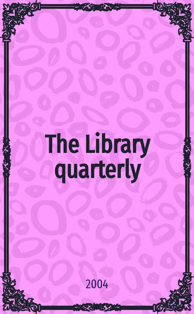 The Library quarterly : A journal of investigation and discussion in the field of library science Established by the Graduate library school of the University of Chicago with the co-operation of the American library association, the Bibliographical society of America, and the American library institute. Vol.74, №4
