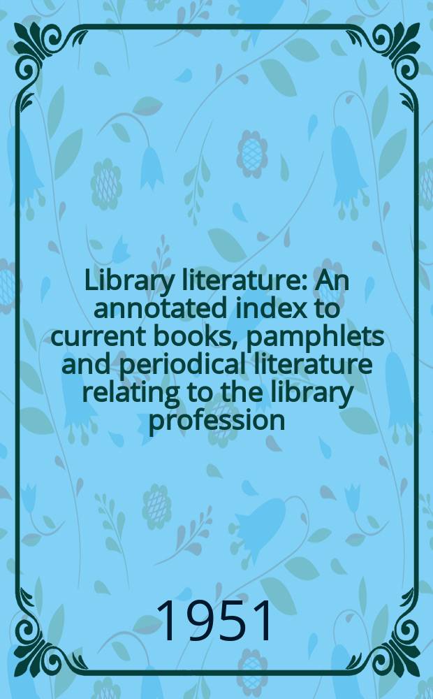 Library literature : An annotated index to current books, pamphlets and periodical literature relating to the library profession