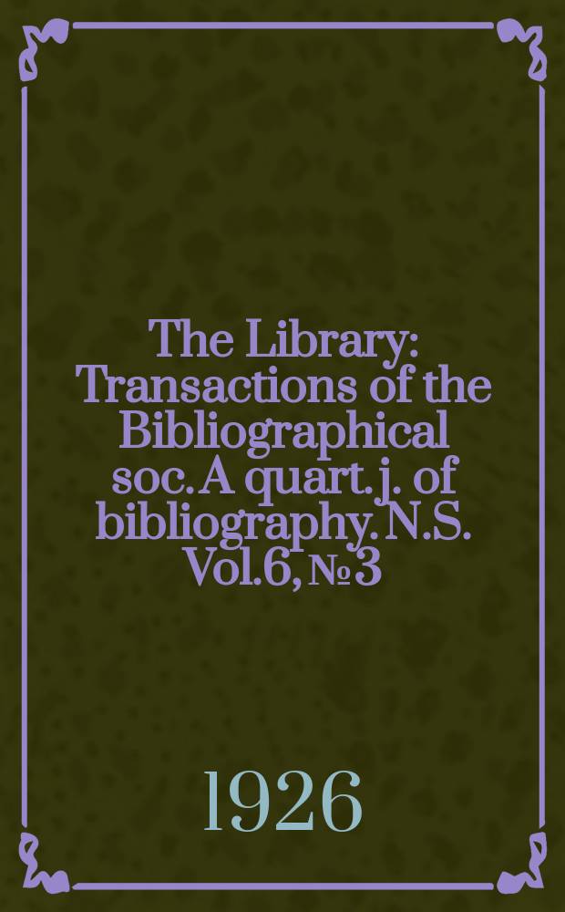 The Library : Transactions of the Bibliographical soc. A quart. j. of bibliography. N.S. Vol.6, №3