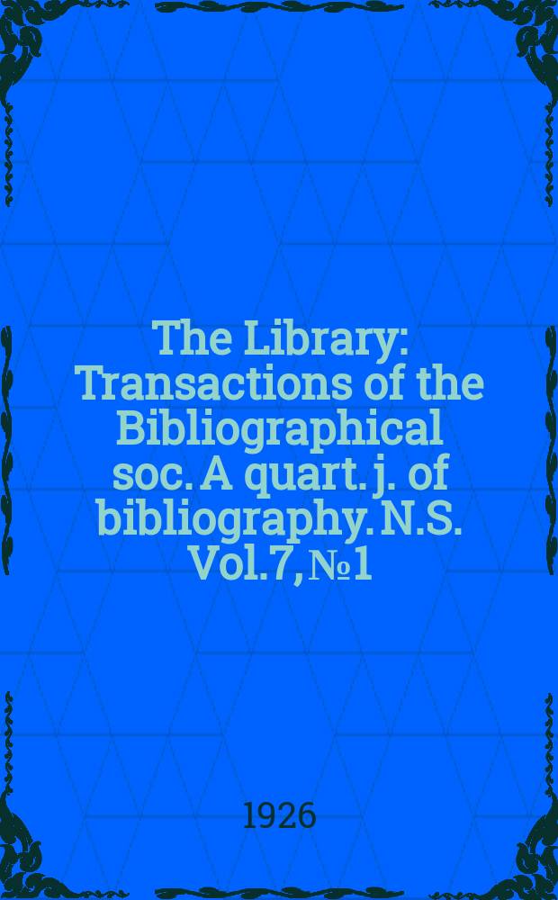 The Library : Transactions of the Bibliographical soc. A quart. j. of bibliography. N.S. Vol.7, №1