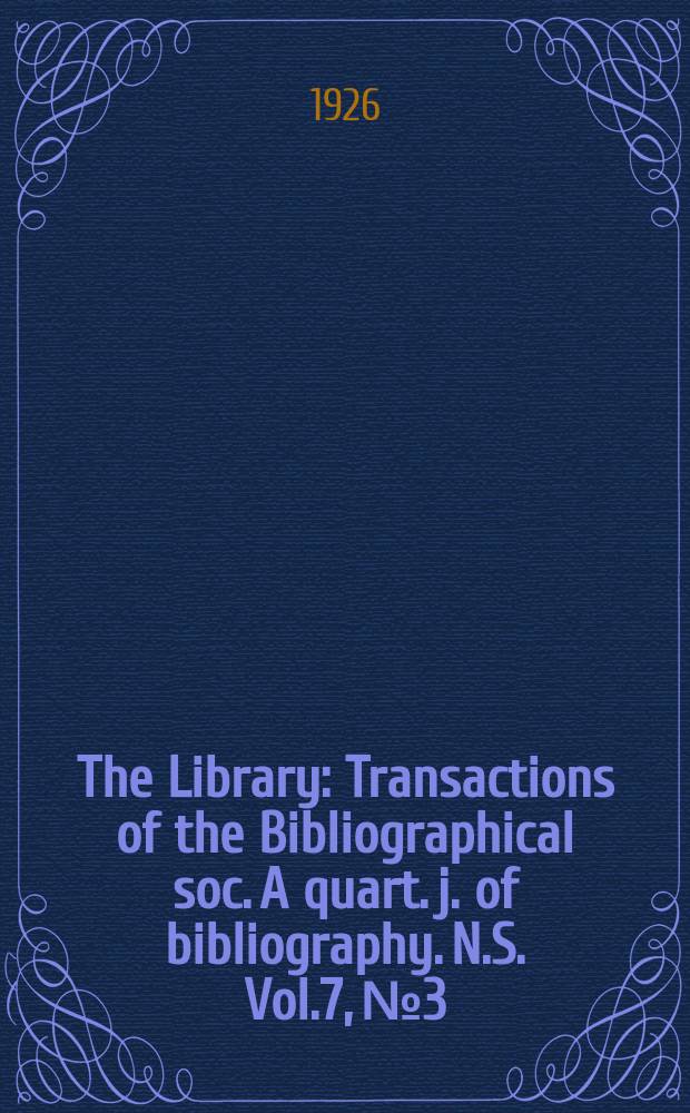 The Library : Transactions of the Bibliographical soc. A quart. j. of bibliography. N.S. Vol.7, №3