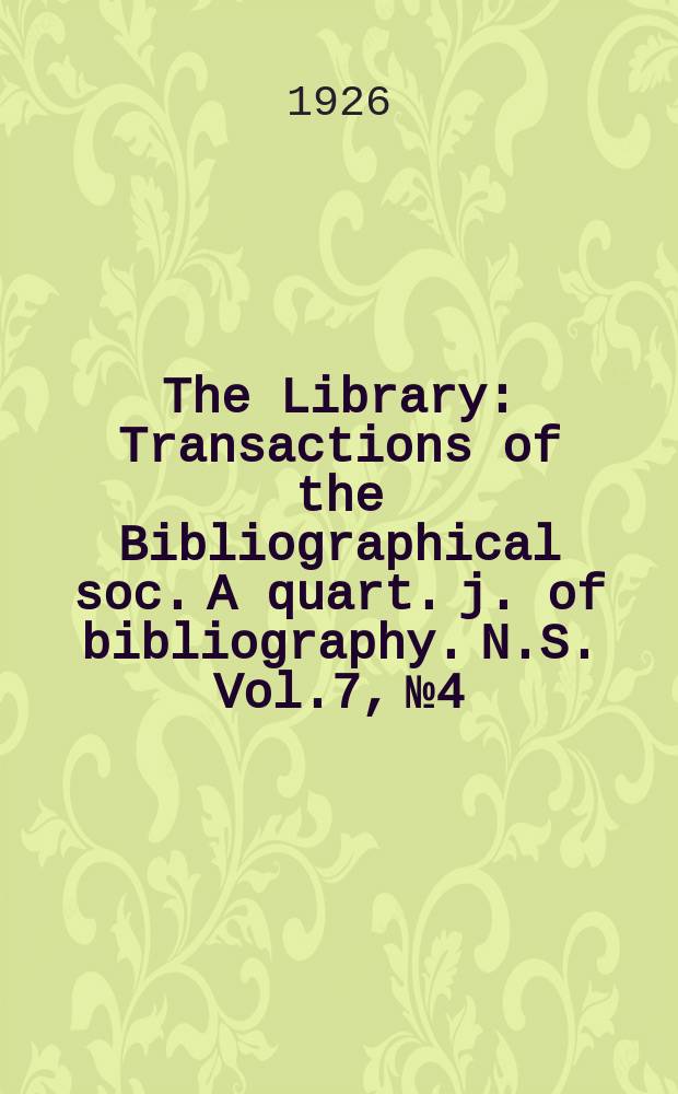 The Library : Transactions of the Bibliographical soc. A quart. j. of bibliography. N.S. Vol.7, №4