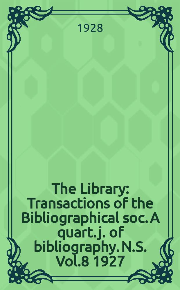 The Library : Transactions of the Bibliographical soc. A quart. j. of bibliography. N.S. Vol.8 1927/1928, №1