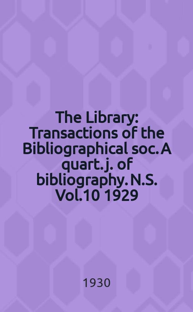 The Library : Transactions of the Bibliographical soc. A quart. j. of bibliography. N.S. Vol.10 1929/1930, №4