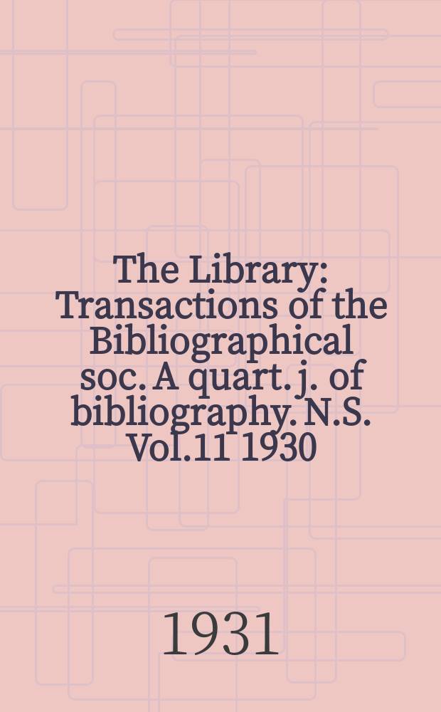 The Library : Transactions of the Bibliographical soc. A quart. j. of bibliography. N.S. Vol.11 1930/1931, №4