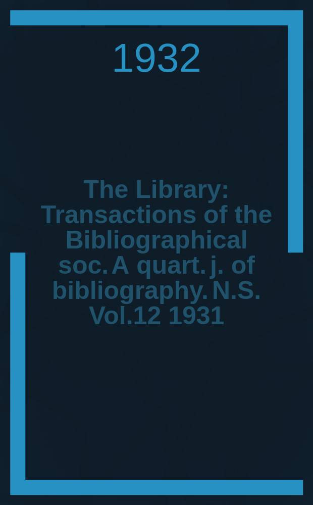 The Library : Transactions of the Bibliographical soc. A quart. j. of bibliography. N.S. Vol.12 1931/1932, №2