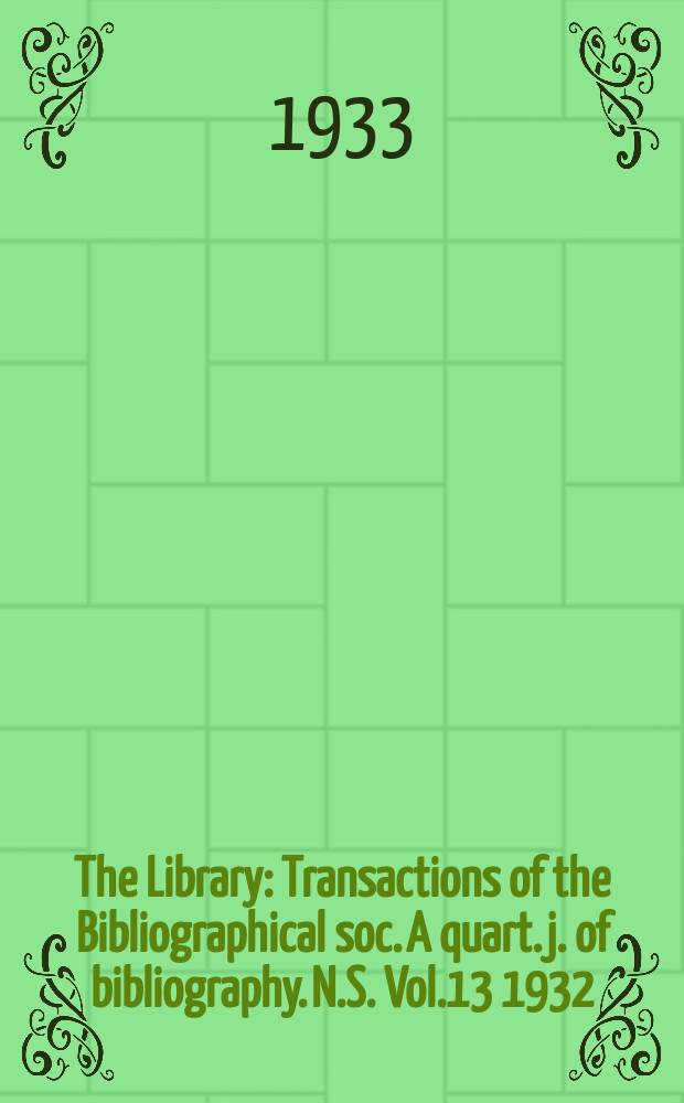 The Library : Transactions of the Bibliographical soc. A quart. j. of bibliography. N.S. Vol.13 1932/1933, №3