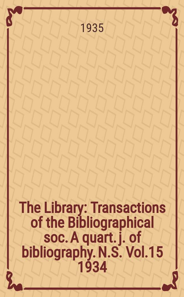 The Library : Transactions of the Bibliographical soc. A quart. j. of bibliography. N.S. Vol.15 1934/1935, №1
