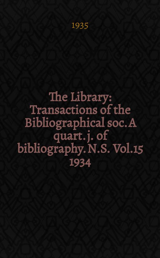 The Library : Transactions of the Bibliographical soc. A quart. j. of bibliography. N.S. Vol.15 1934/1935, №4