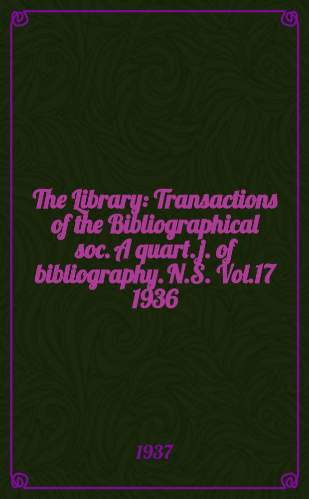 The Library : Transactions of the Bibliographical soc. A quart. j. of bibliography. N.S. Vol.17 1936/1937, №1