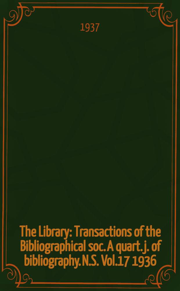 The Library : Transactions of the Bibliographical soc. A quart. j. of bibliography. N.S. Vol.17 1936/1937, №4