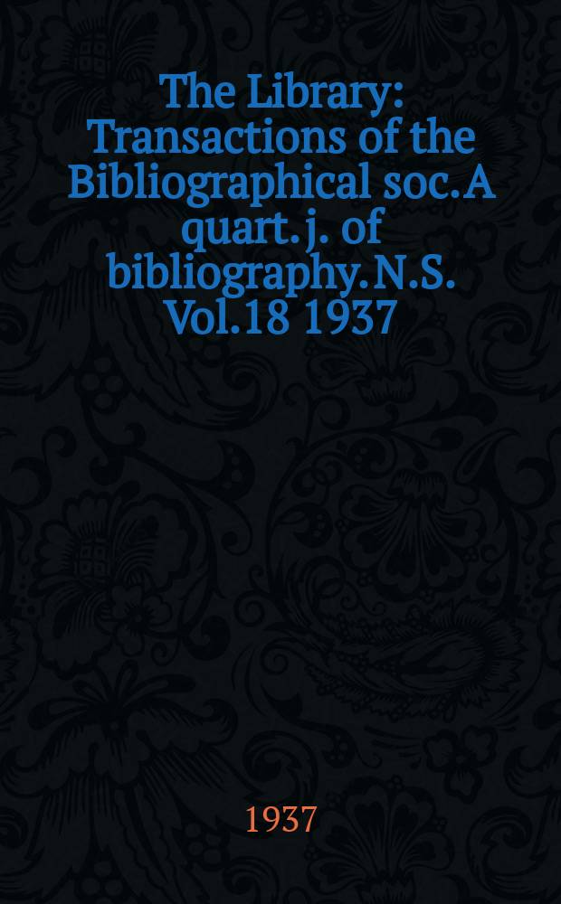 The Library : Transactions of the Bibliographical soc. A quart. j. of bibliography. N.S. Vol.18 1937/1938, №3