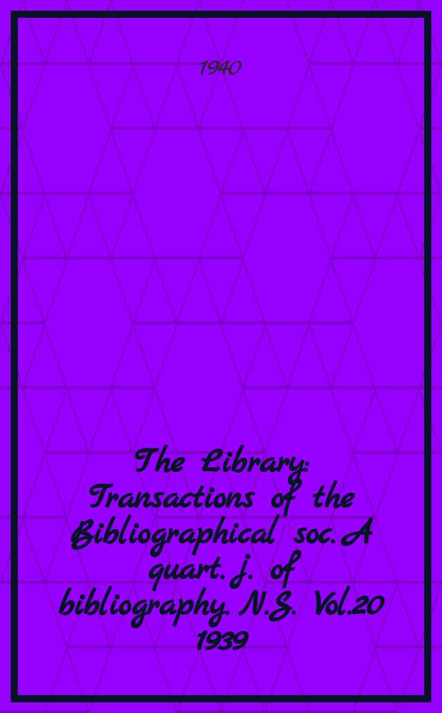 The Library : Transactions of the Bibliographical soc. A quart. j. of bibliography. N.S. Vol.20 1939/1940, №4