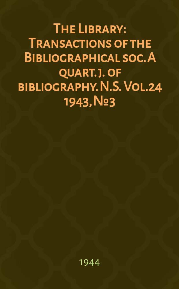The Library : Transactions of the Bibliographical soc. A quart. j. of bibliography. N.S. Vol.24 1943, №3/4