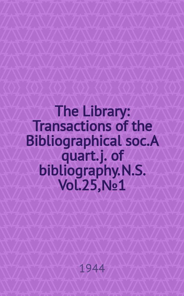 The Library : Transactions of the Bibliographical soc. A quart. j. of bibliography. N.S. Vol.25, №1/2