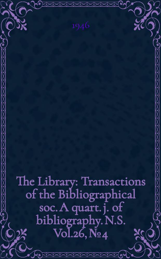 The Library : Transactions of the Bibliographical soc. A quart. j. of bibliography. N.S. Vol.26, №4