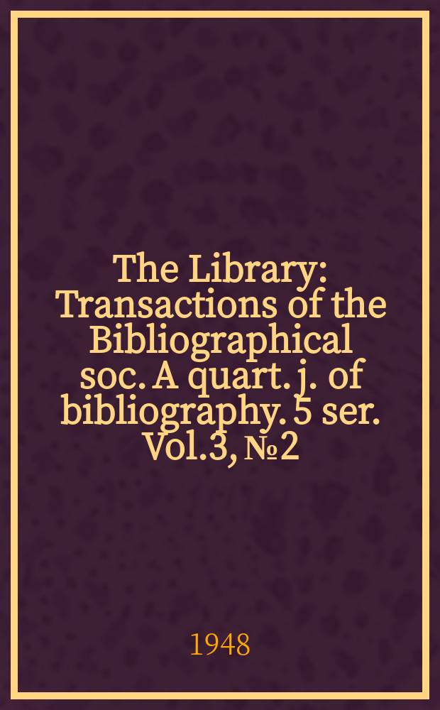The Library : Transactions of the Bibliographical soc. A quart. j. of bibliography. 5 ser. Vol.3, №2