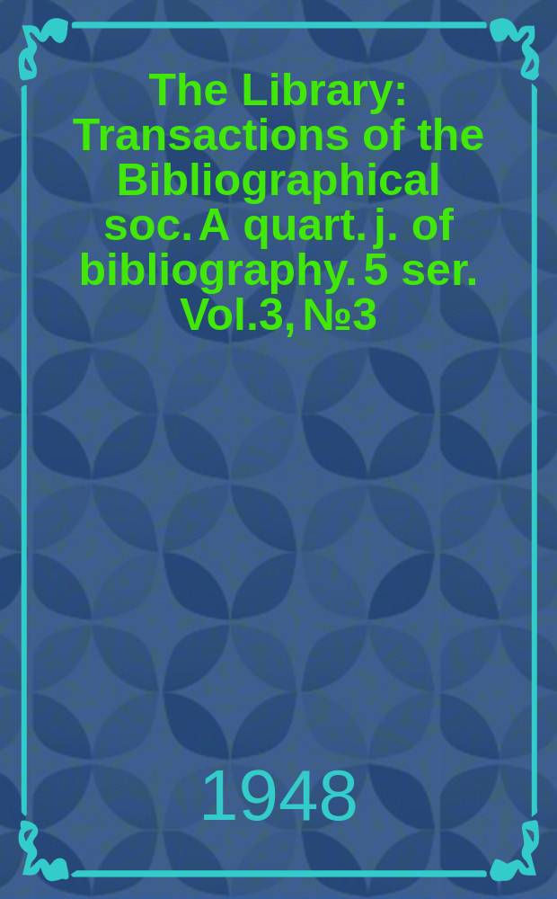 The Library : Transactions of the Bibliographical soc. A quart. j. of bibliography. 5 ser. Vol.3, №3