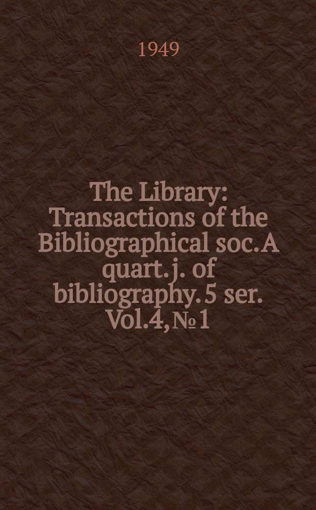 The Library : Transactions of the Bibliographical soc. A quart. j. of bibliography. 5 ser. Vol.4, №1