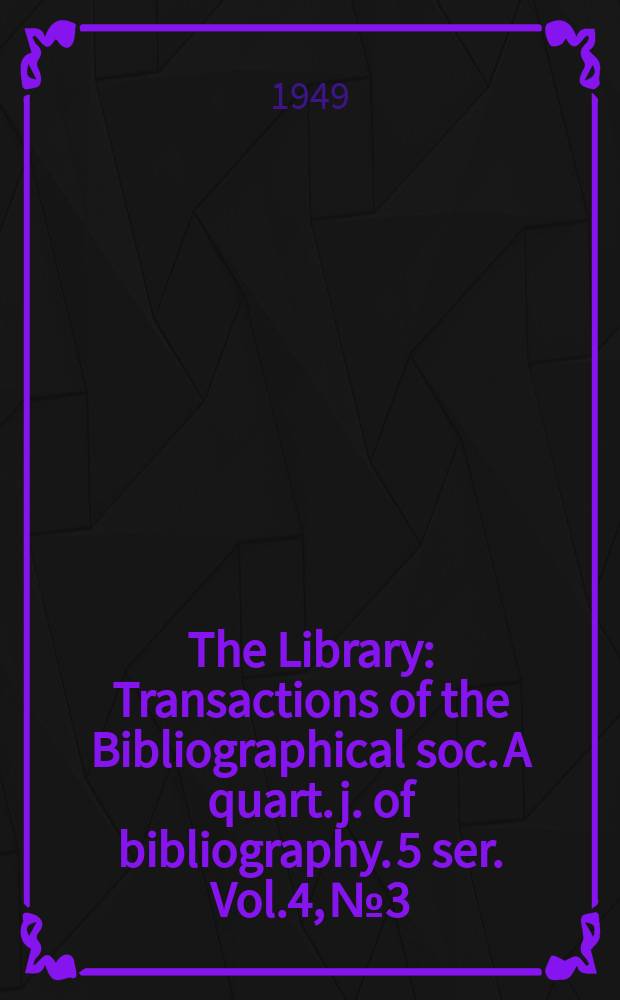 The Library : Transactions of the Bibliographical soc. A quart. j. of bibliography. 5 ser. Vol.4, №3
