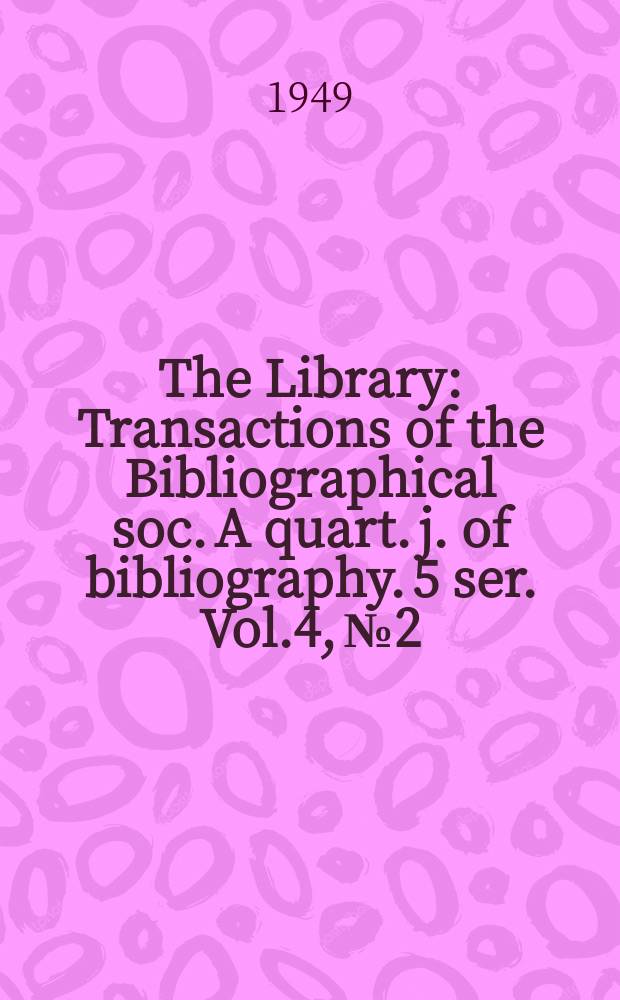 The Library : Transactions of the Bibliographical soc. A quart. j. of bibliography. 5 ser. Vol.4, №2