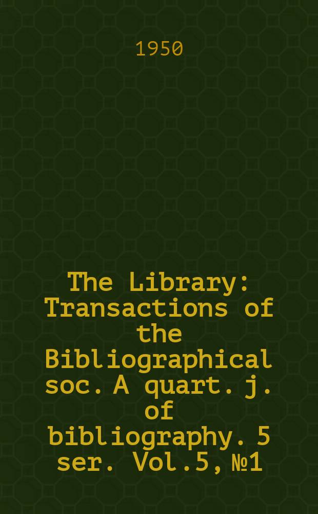 The Library : Transactions of the Bibliographical soc. A quart. j. of bibliography. 5 ser. Vol.5, №1