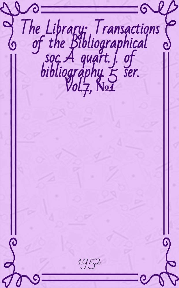 The Library : Transactions of the Bibliographical soc. A quart. j. of bibliography. 5 ser. Vol.7, №1