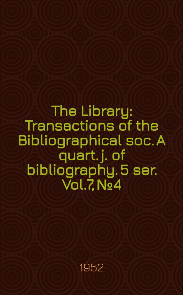 The Library : Transactions of the Bibliographical soc. A quart. j. of bibliography. 5 ser. Vol.7, №4