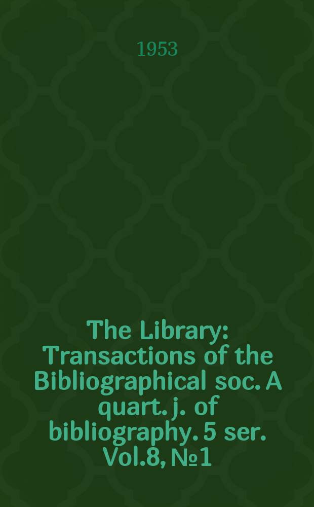 The Library : Transactions of the Bibliographical soc. A quart. j. of bibliography. 5 ser. Vol.8, №1