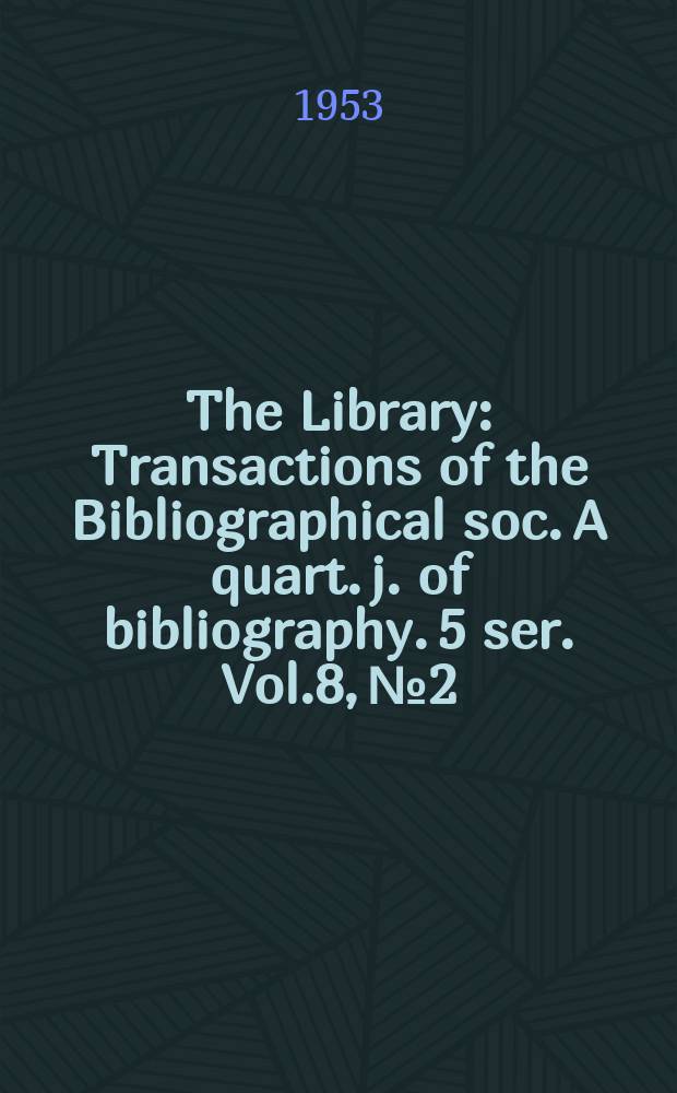 The Library : Transactions of the Bibliographical soc. A quart. j. of bibliography. 5 ser. Vol.8, №2