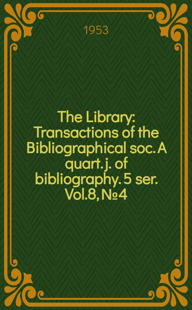 The Library : Transactions of the Bibliographical soc. A quart. j. of bibliography. 5 ser. Vol.8, №4