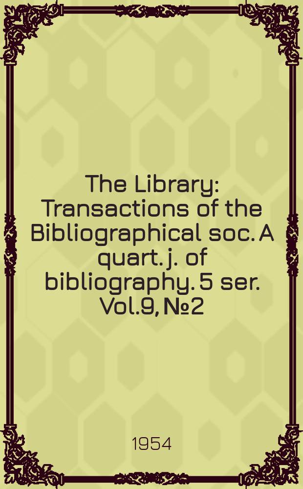 The Library : Transactions of the Bibliographical soc. A quart. j. of bibliography. 5 ser. Vol.9, №2