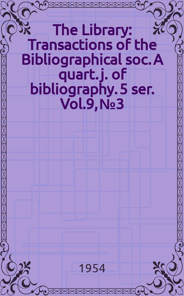 The Library : Transactions of the Bibliographical soc. A quart. j. of bibliography. 5 ser. Vol.9, №3