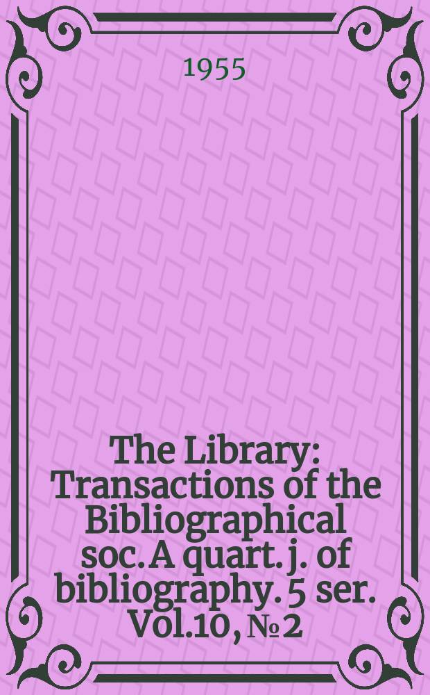 The Library : Transactions of the Bibliographical soc. A quart. j. of bibliography. 5 ser. Vol.10, №2
