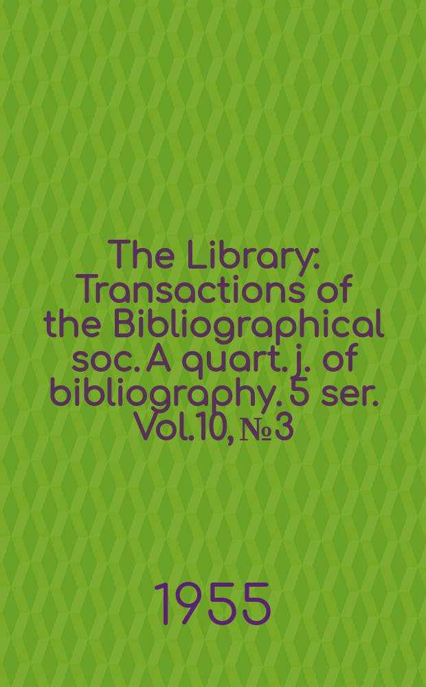 The Library : Transactions of the Bibliographical soc. A quart. j. of bibliography. 5 ser. Vol.10, №3