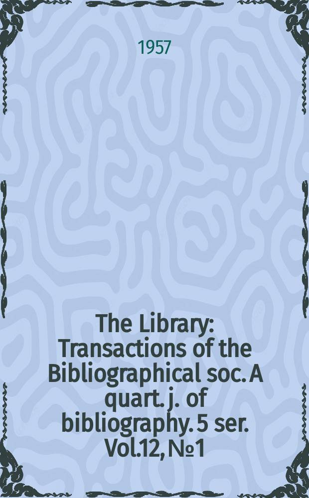 The Library : Transactions of the Bibliographical soc. A quart. j. of bibliography. 5 ser. Vol.12, №1
