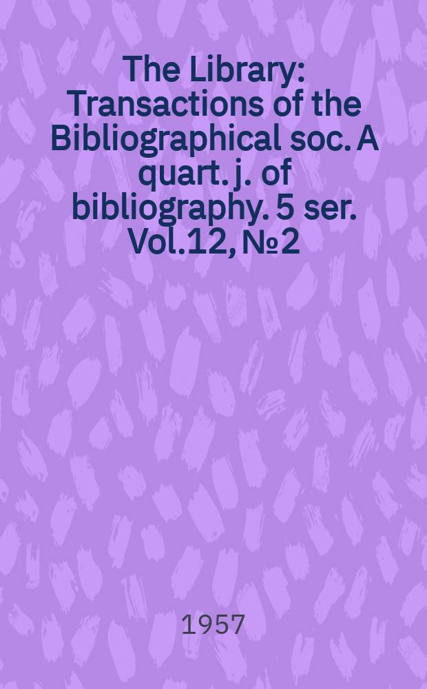 The Library : Transactions of the Bibliographical soc. A quart. j. of bibliography. 5 ser. Vol.12, №2