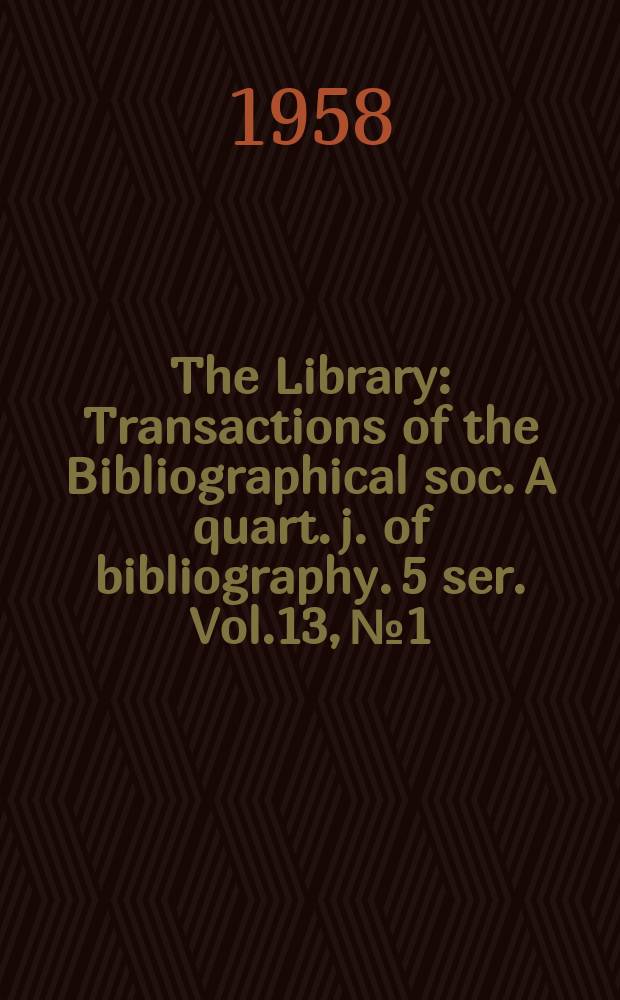 The Library : Transactions of the Bibliographical soc. A quart. j. of bibliography. 5 ser. Vol.13, №1