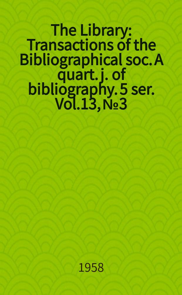 The Library : Transactions of the Bibliographical soc. A quart. j. of bibliography. 5 ser. Vol.13, №3