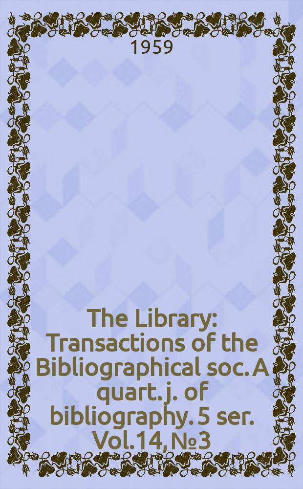 The Library : Transactions of the Bibliographical soc. A quart. j. of bibliography. 5 ser. Vol.14, №3