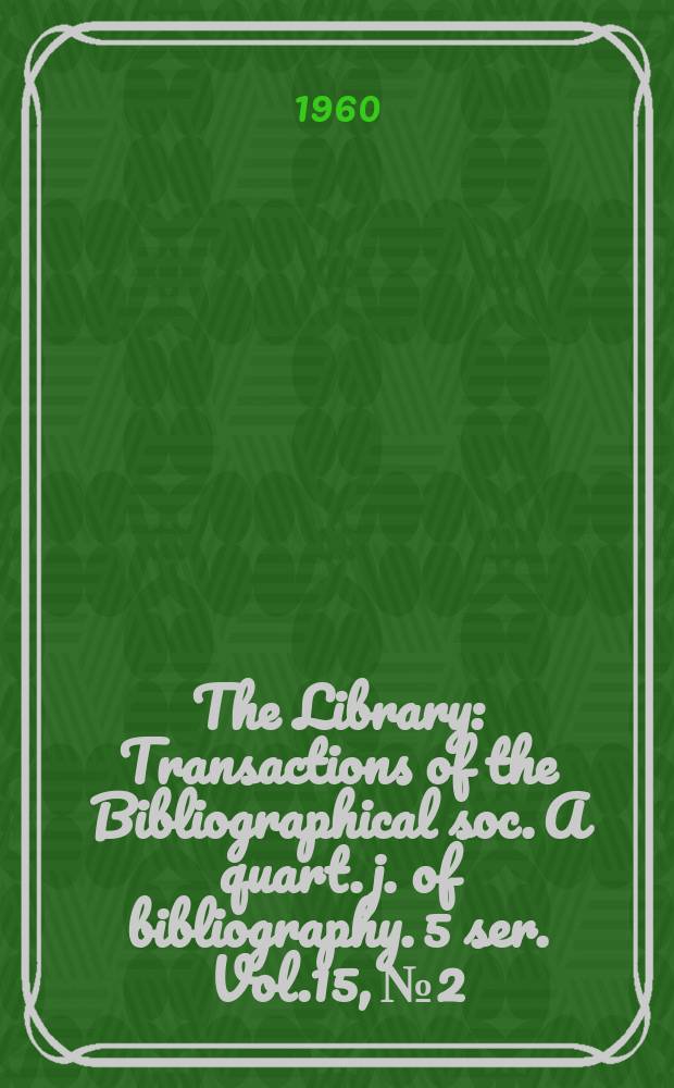 The Library : Transactions of the Bibliographical soc. A quart. j. of bibliography. 5 ser. Vol.15, №2