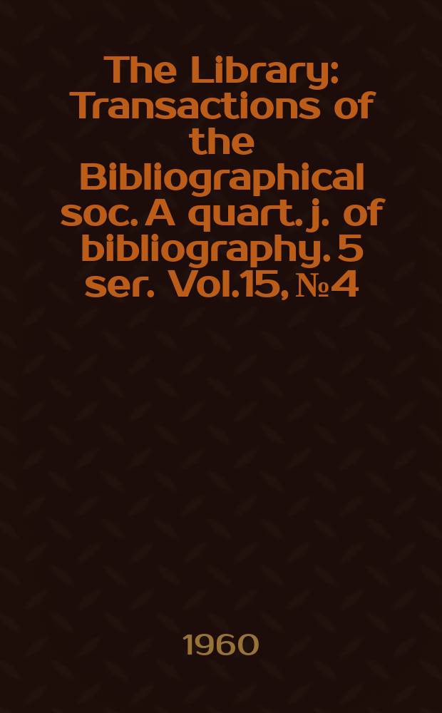 The Library : Transactions of the Bibliographical soc. A quart. j. of bibliography. 5 ser. Vol.15, №4