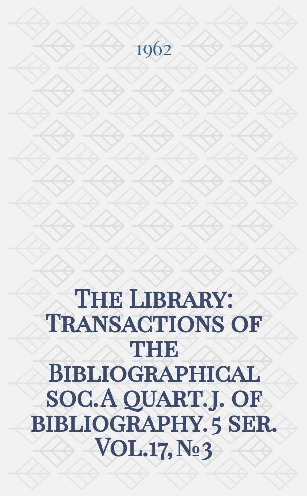 The Library : Transactions of the Bibliographical soc. A quart. j. of bibliography. 5 ser. Vol.17, №3