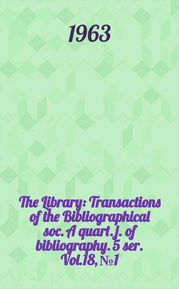 The Library : Transactions of the Bibliographical soc. A quart. j. of bibliography. 5 ser. Vol.18, №1