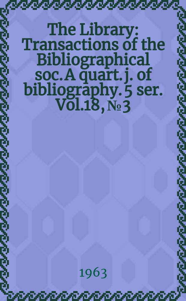 The Library : Transactions of the Bibliographical soc. A quart. j. of bibliography. 5 ser. Vol.18, №3
