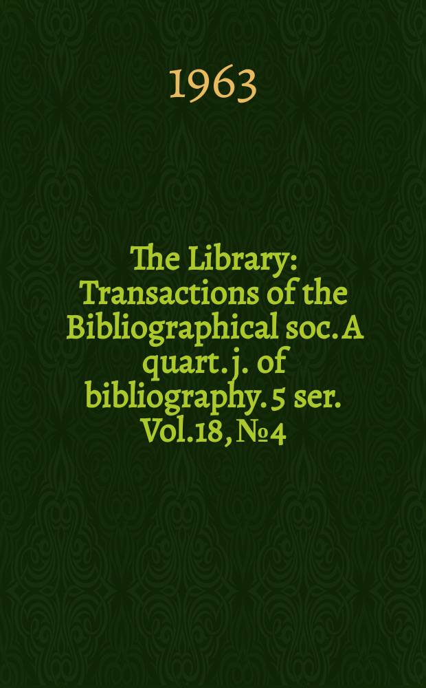 The Library : Transactions of the Bibliographical soc. A quart. j. of bibliography. 5 ser. Vol.18, №4