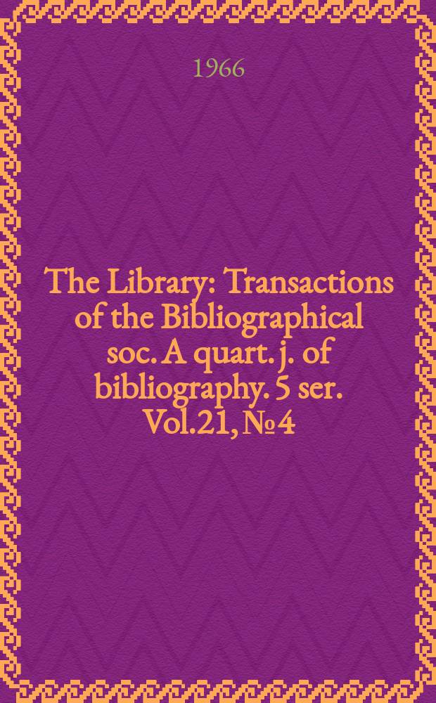 The Library : Transactions of the Bibliographical soc. A quart. j. of bibliography. 5 ser. Vol.21, №4