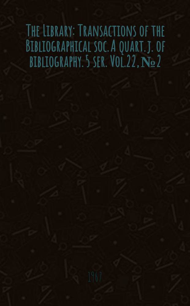 The Library : Transactions of the Bibliographical soc. A quart. j. of bibliography. 5 ser. Vol.22, №2